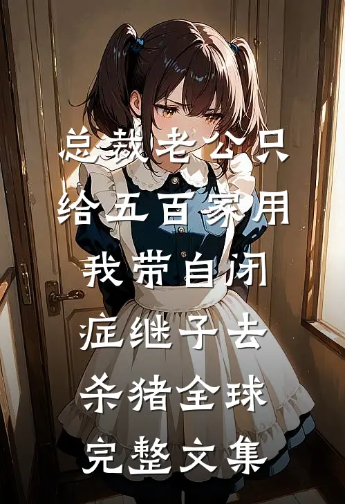 总裁老公只给五百家用，我带自闭症继子去杀猪全球完整文集