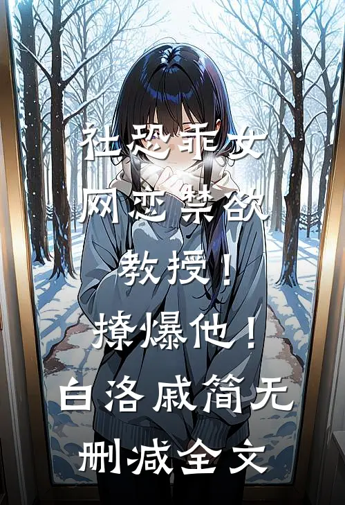 社恐乖女网恋禁欲教授！撩爆他！白洛戚简无删减全文