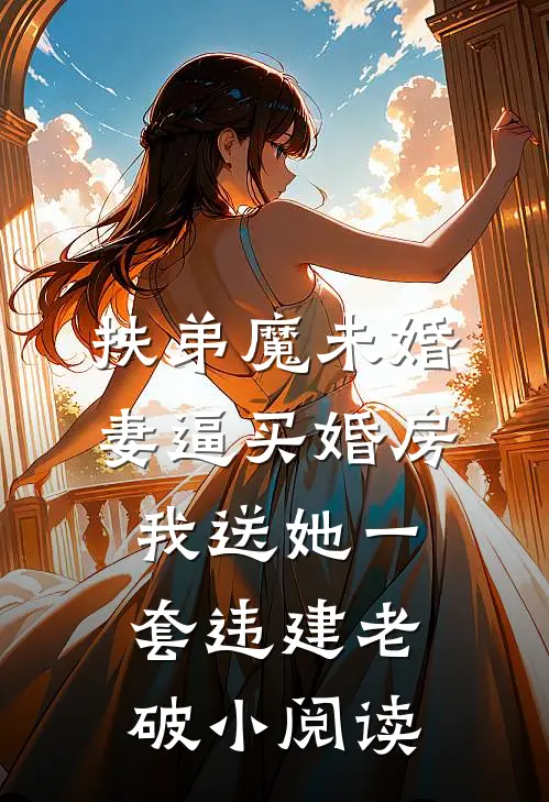 扶弟魔未婚妻逼买婚房，我送她一套违建老破小阅读