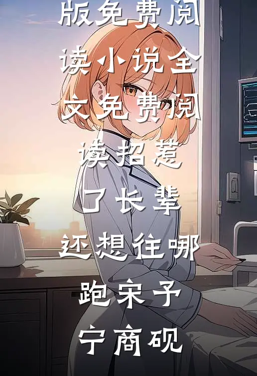 招惹了长辈，还想往哪跑宋予宁商砚完整版免费阅读_小说全文免费阅读招惹了长辈，还想往哪跑(宋予宁商砚)