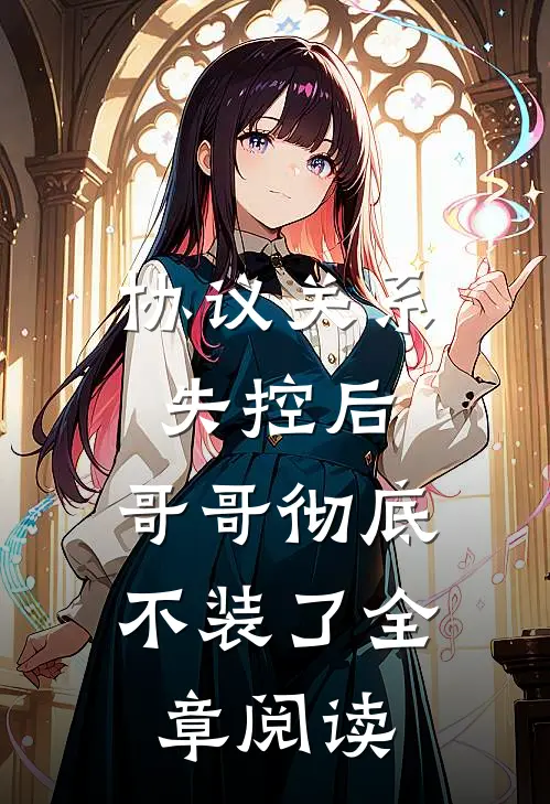 协议关系失控后，哥哥彻底不装了全章阅读
