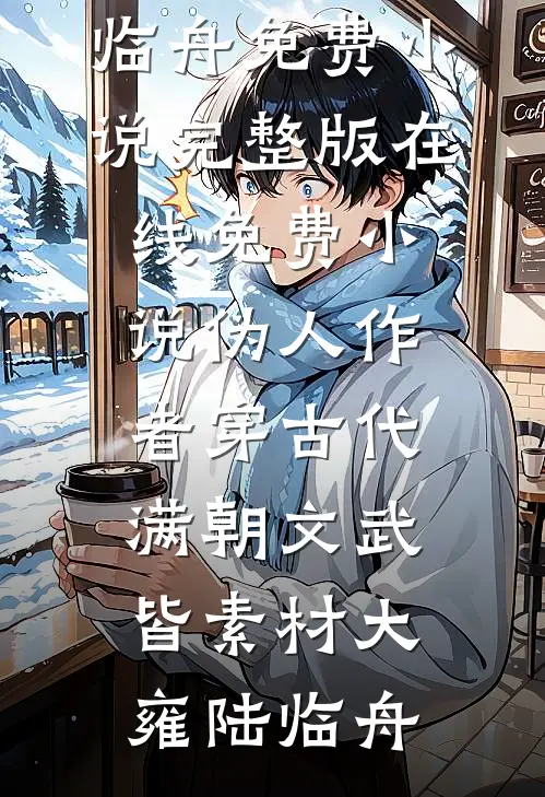 伪人作者穿古代，满朝文武皆素材大雍陆临舟免费小说完整版_在线免费小说伪人作者穿古代，满朝文武皆素材大雍陆临舟