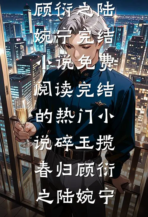 碎玉揽春归顾衍之陆婉宁完结小说免费阅读_完结的热门小说碎玉揽春归(顾衍之陆婉宁)