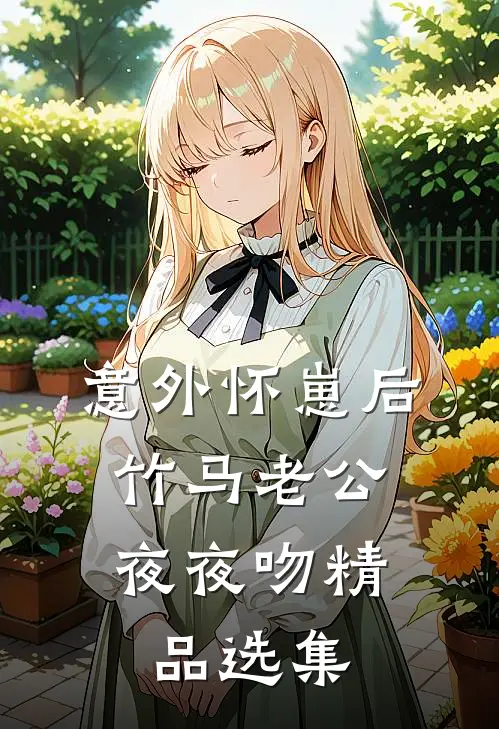 意外怀崽后，竹马老公夜夜吻精品选集