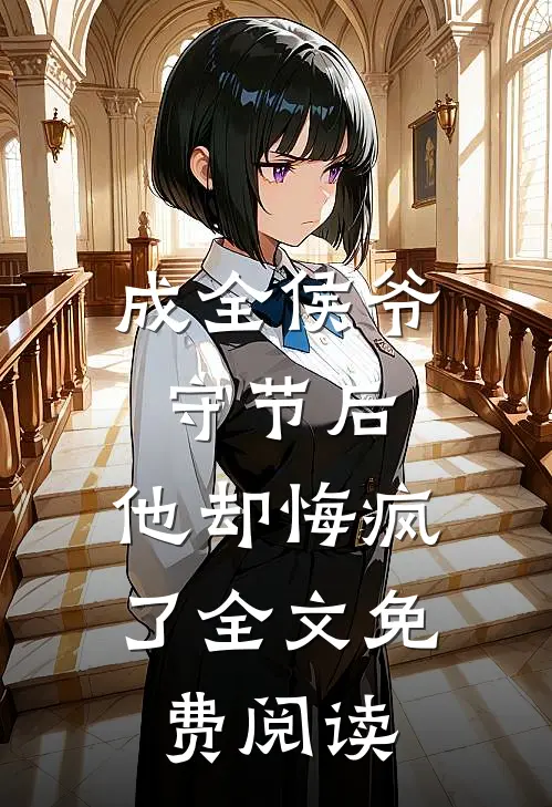 成全侯爷守节后，他却悔疯了全文免费阅读