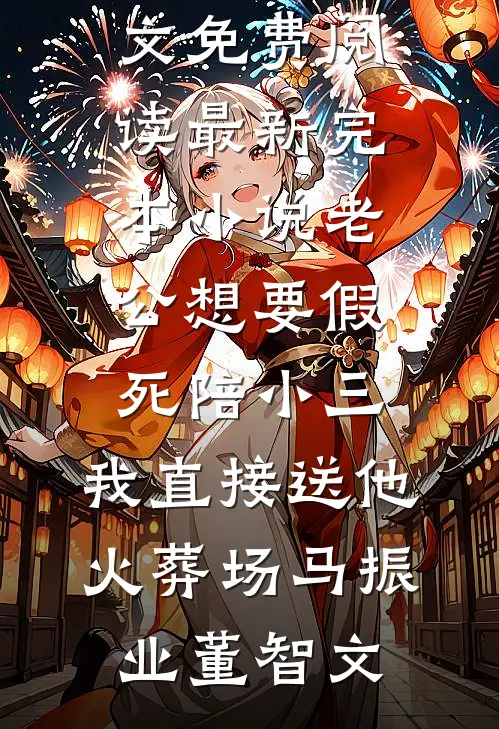 老公想要假死陪小三，我直接送他火葬场马振业董智文无弹窗全文免费阅读_最新完本小说老公想要假死陪小三，我直接送他火葬场马振业董智文