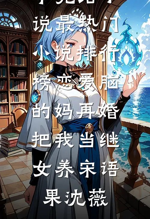 恋爱脑的妈再婚，把我当继女养(宋语果沈薇)全本完结小说_最热门小说排行榜恋爱脑的妈再婚，把我当继女养(宋语果沈薇)