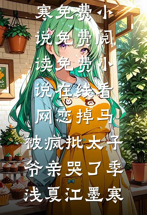 网恋掉马，被疯批太子爷亲哭了(季浅夏江墨寒)免费小说免费阅读_免费小说在线看网恋掉马，被疯批太子爷亲哭了季浅夏江墨寒