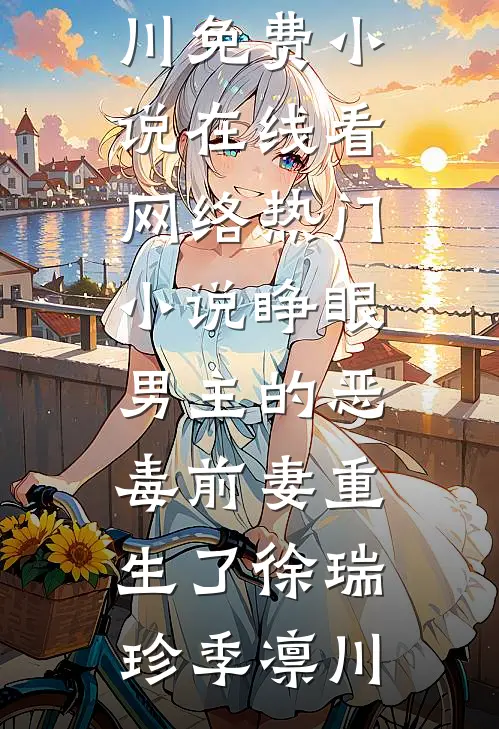 睁眼，男主的恶毒前妻重生了(徐瑞珍季凛川)免费小说在线看_网络热门小说睁眼，男主的恶毒前妻重生了徐瑞珍季凛川