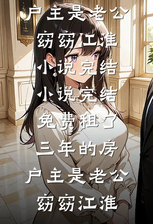 租了三年的房，户主是老公(窈窈江淮)小说完结_小说完结免费租了三年的房，户主是老公窈窈江淮