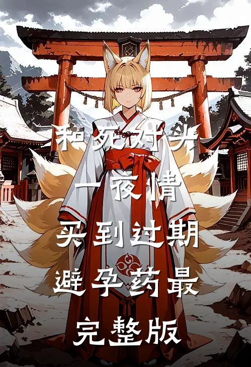 和死对头一夜情，买到过期避孕药最完整版