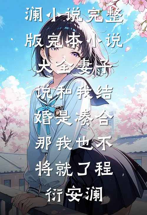 妻子说和我结婚是凑合，那我也不将就了(程衍安澜)小说完整版_完本小说大全妻子说和我结婚是凑合，那我也不将就了程衍安澜