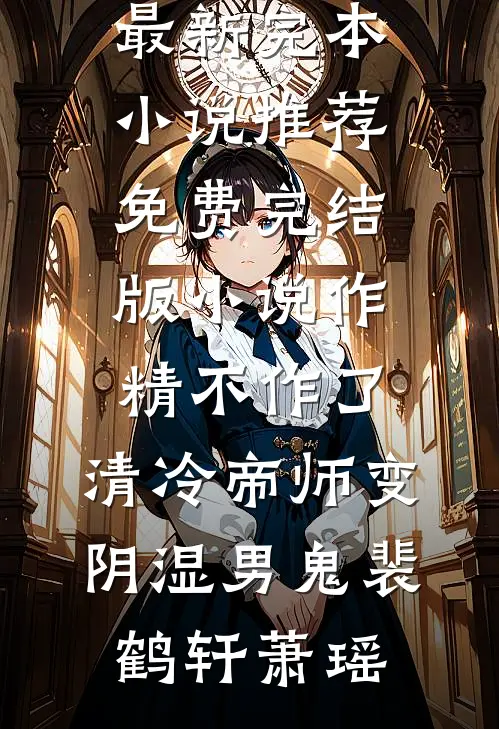 作精不作了，清冷帝师变阴湿男鬼裴鹤轩萧瑶最新完本小说推荐_免费完结版小说作精不作了，清冷帝师变阴湿男鬼(裴鹤轩萧瑶)