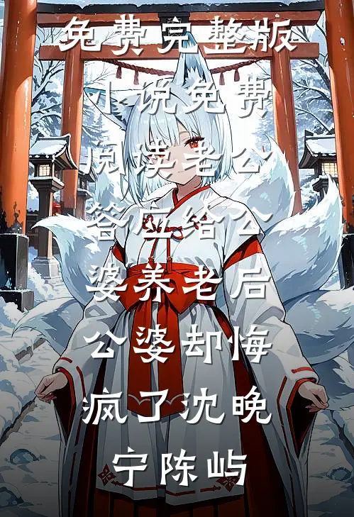 老公答应给公婆养老后，公婆却悔疯了(沈晚宁陈屿)完本小说免费_完整版小说免费阅读老公答应给公婆养老后，公婆却悔疯了(沈晚宁陈屿)