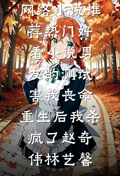 男友的测试害我丧命，重生后我杀疯了赵奇伟林艺馨热门网络小说推荐_热门好看小说男友的测试害我丧命，重生后我杀疯了(赵奇伟林艺馨)