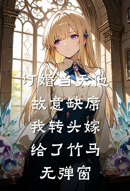 订婚当天他故意缺席，我转头嫁给了竹马无弹窗