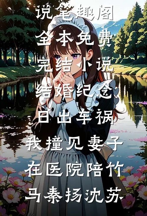 结婚纪念日出车祸，我撞见妻子在医院陪竹马(秦扬沈苏)免费小说笔趣阁_全本免费完结小说结婚纪念日出车祸，我撞见妻子在医院陪竹马秦扬沈苏