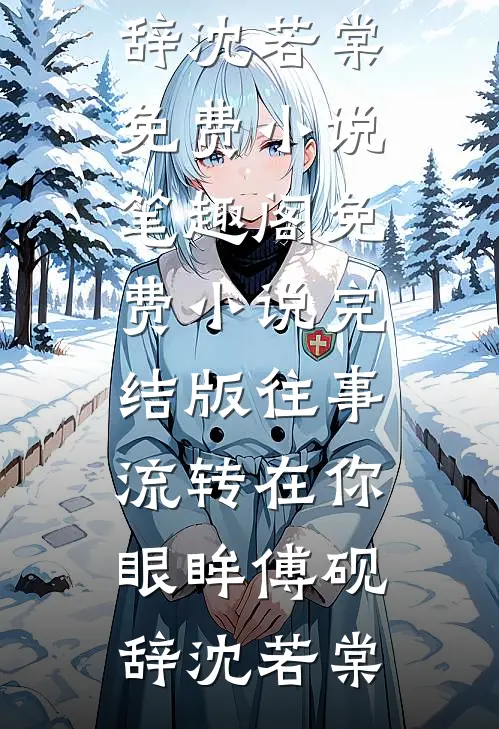 往事流转在你眼眸(傅砚辞沈若棠)免费小说笔趣阁_免费小说完结版往事流转在你眼眸傅砚辞沈若棠