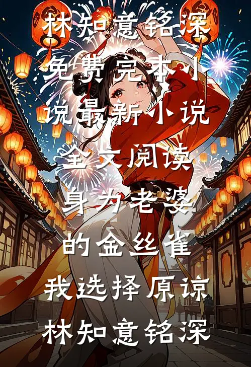 身为老婆的金丝雀，我选择原谅(林知意铭深)免费完本小说_最新小说全文阅读身为老婆的金丝雀，我选择原谅(林知意铭深)