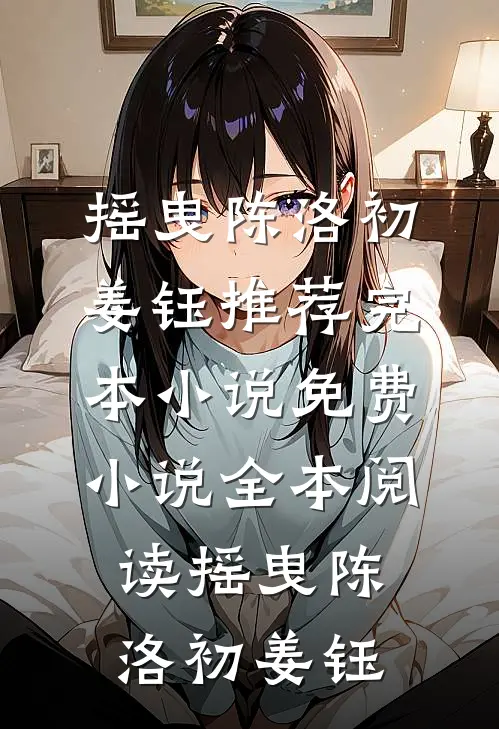 摇曳(陈洛初姜钰)推荐完本小说_免费小说全本阅读摇曳陈洛初姜钰