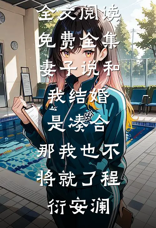 妻子说和我结婚是凑合，那我也不将就了(程衍安澜)小说免费阅读无弹窗_全文阅读免费全集妻子说和我结婚是凑合，那我也不将就了程衍安澜