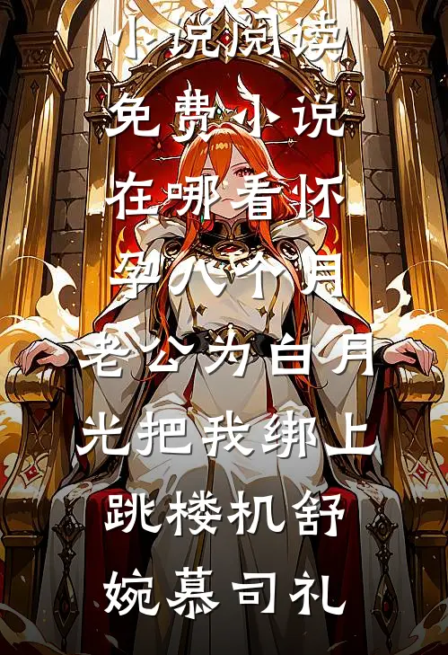 怀孕八个月，老公为白月光把我绑上跳楼机舒婉慕司礼完本小说阅读_免费小说在哪看怀孕八个月，老公为白月光把我绑上跳楼机(舒婉慕司礼)