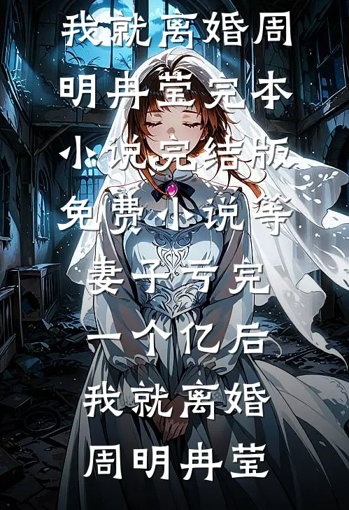等妻子亏完一个亿后，我就离婚(周明冉莹)完本小说_完结版免费小说等妻子亏完一个亿后，我就离婚周明冉莹