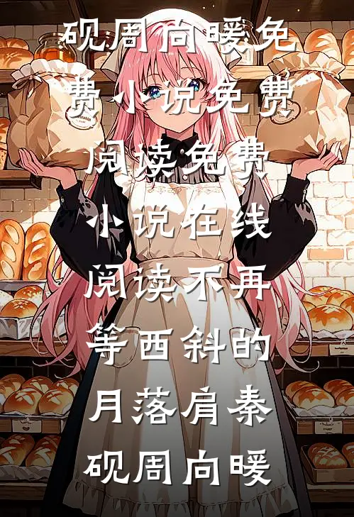 不再等西斜的月落肩秦砚周向暖免费小说免费阅读_免费小说在线阅读不再等西斜的月落肩秦砚周向暖