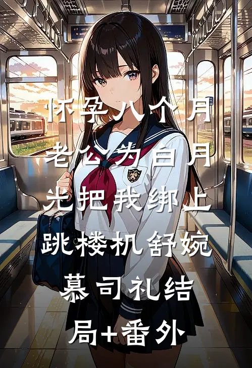 怀孕八个月，老公为白月光把我绑上跳楼机舒婉慕司礼结局+番外