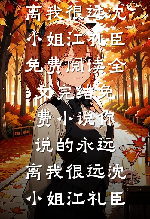 你说的永远，离我很远(沈小姐江礼臣)免费阅读全文_完结免费小说你说的永远，离我很远沈小姐江礼臣
