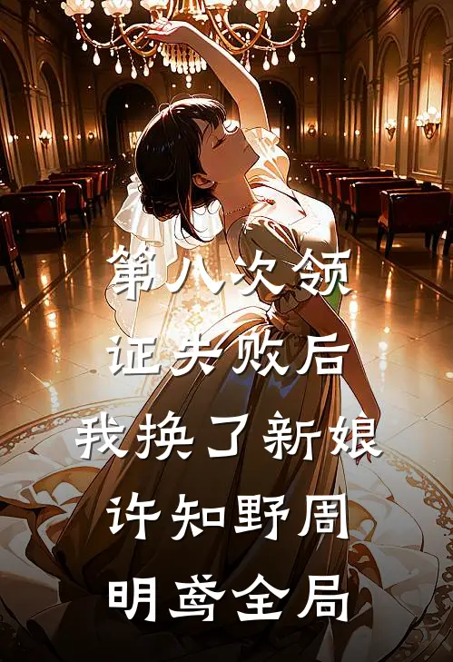 第八次领证失败后，我换了新娘许知野周明鸢全局