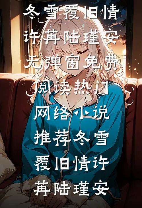 冬雪覆旧情(许苒陆瑾安)无弹窗免费阅读_热门网络小说推荐冬雪覆旧情许苒陆瑾安