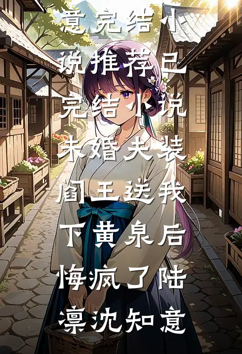 未婚夫装阎王送我下黄泉后悔疯了陆凛沈知意完结小说推荐_已完结小说未婚夫装阎王送我下黄泉后悔疯了(陆凛沈知意)