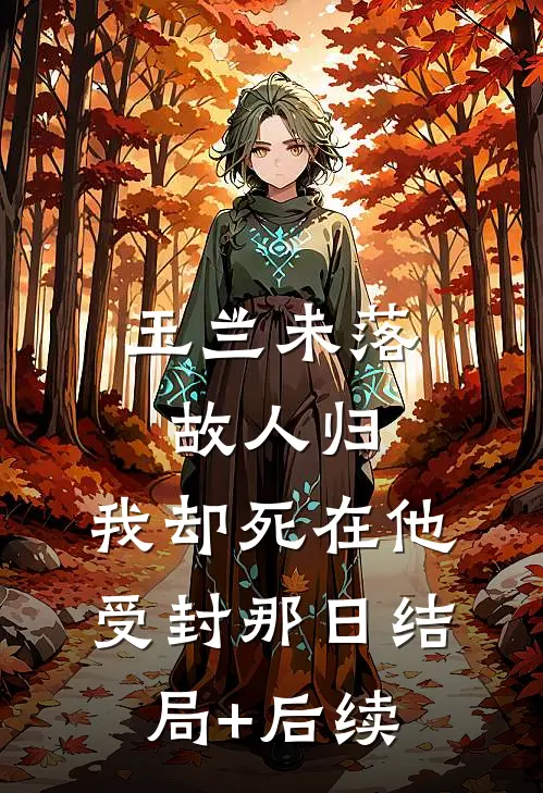 玉兰未落故人归，我却死在他受封那日结局+后续
