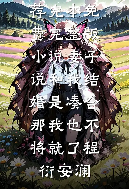 妻子说和我结婚是凑合，那我也不将就了(程衍安澜)小说推荐完本_免费完整版小说妻子说和我结婚是凑合，那我也不将就了(程衍安澜)