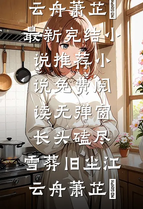长头磕尽，雪葬旧尘江云舟萧芷玥最新完结小说推荐_小说免费阅读无弹窗长头磕尽，雪葬旧尘江云舟萧芷玥