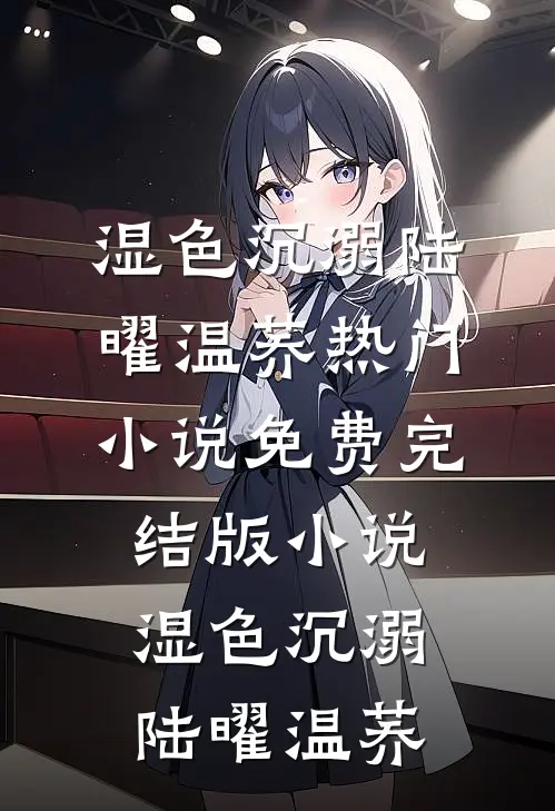 湿色沉溺陆曜温荞热门小说_免费完结版小说湿色沉溺(陆曜温荞)