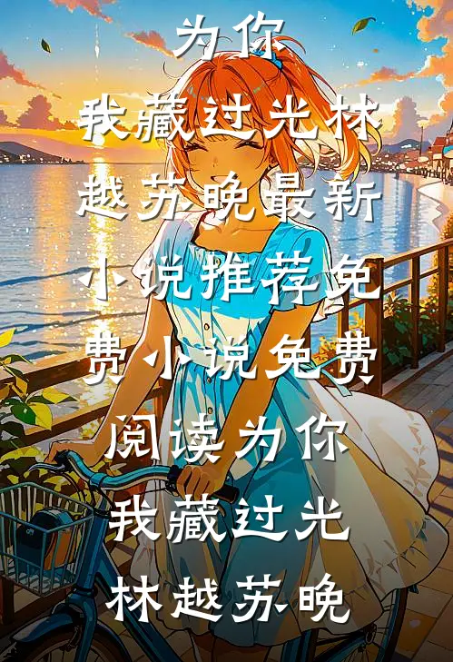 为你，我藏过光林越苏晚最新小说推荐_免费小说免费阅读为你，我藏过光林越苏晚