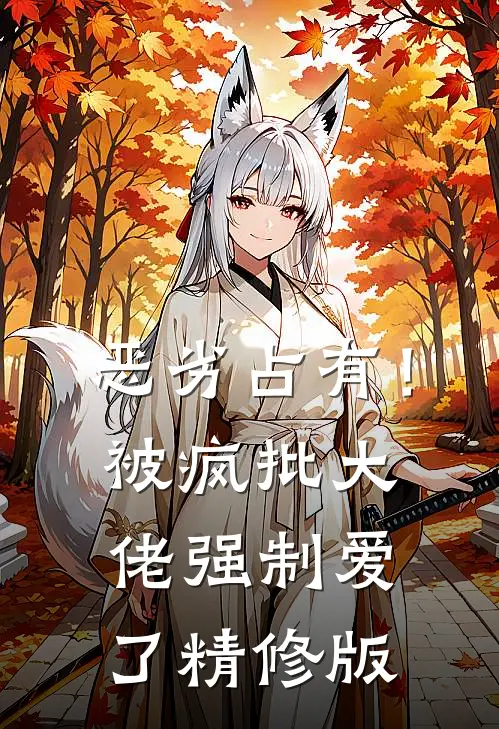 恶劣占有！被疯批大佬强制爱了精修版