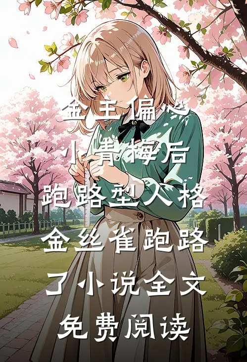 金主偏心小青梅后，跑路型人格金丝雀跑路了小说全文免费阅读
