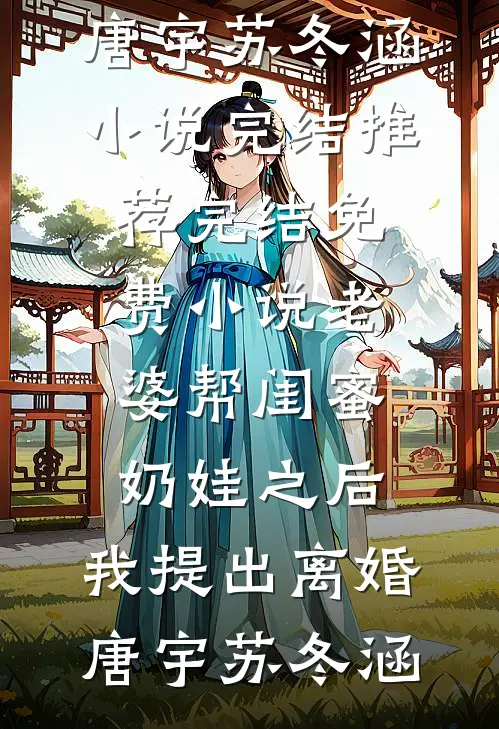 老婆帮闺蜜奶娃之后，我提出离婚唐宇苏冬涵小说完结推荐_完结免费小说老婆帮闺蜜奶娃之后，我提出离婚唐宇苏冬涵