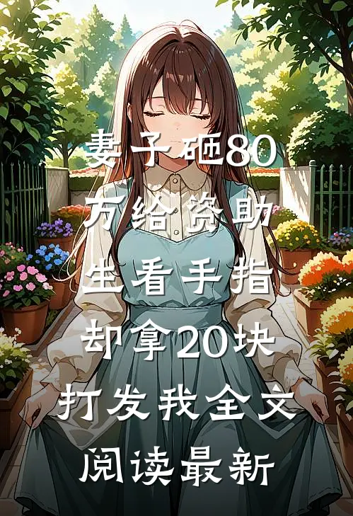 妻子砸80万给资助生看手指，却拿20块打发我全文阅读最新