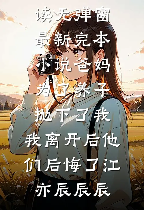爸妈为了养子抛下了我，我离开后他们后悔了江亦辰辰辰小说免费阅读无弹窗_最新完本小说爸妈为了养子抛下了我，我离开后他们后悔了(江亦辰辰辰)
