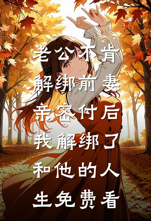 老公不肯解绑前妻亲密付后，我解绑了和他的人生免费看