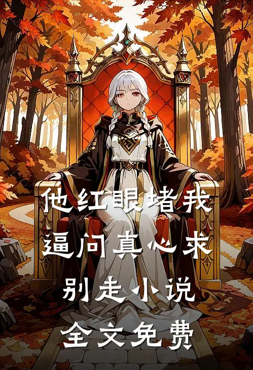 他红眼堵我，逼问真心求别走小说全文免费