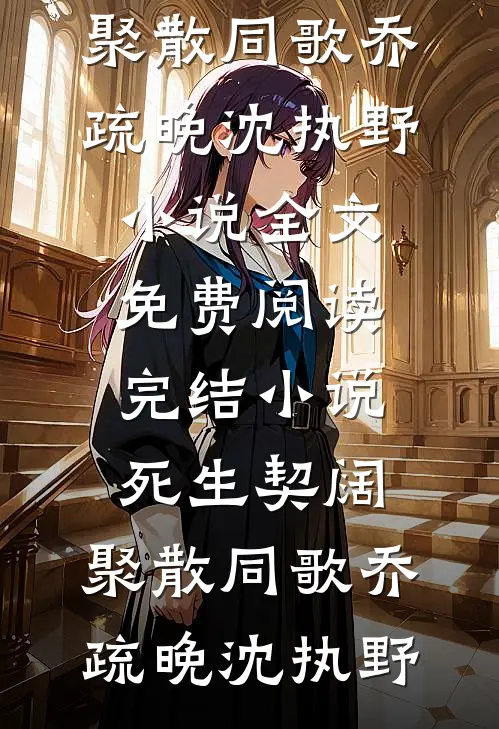 死生契阔，聚散同歌(乔疏晚沈执野)小说全文免费阅读_完结小说死生契阔，聚散同歌(乔疏晚沈执野)