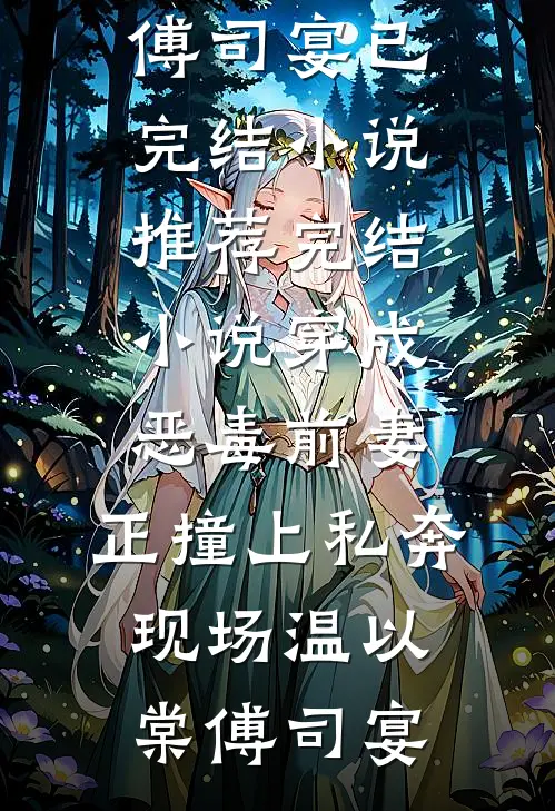 穿成恶毒前妻，正撞上私奔现场温以棠傅司宴已完结小说推荐_完结小说穿成恶毒前妻，正撞上私奔现场(温以棠傅司宴)