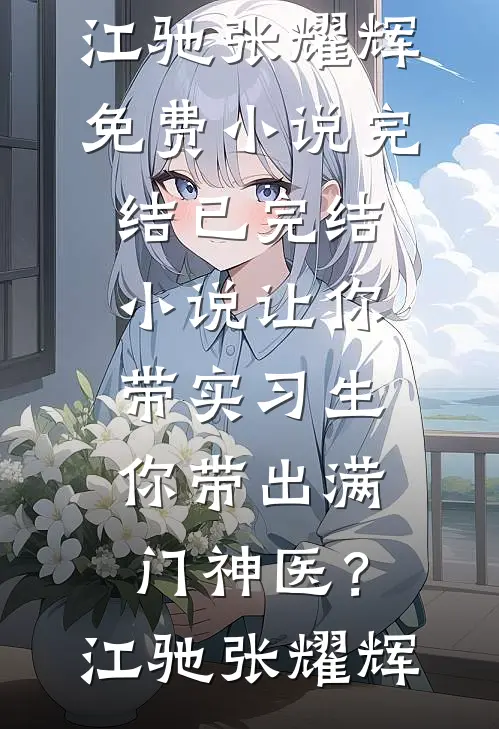 让你带实习生，你带出满门神医？江驰张耀辉免费小说完结_已完结小说让你带实习生，你带出满门神医？(江驰张耀辉)