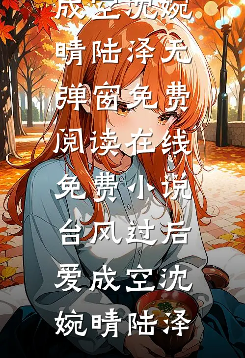 台风过后爱成空(沈婉晴陆泽)无弹窗免费阅读_在线免费小说台风过后爱成空沈婉晴陆泽