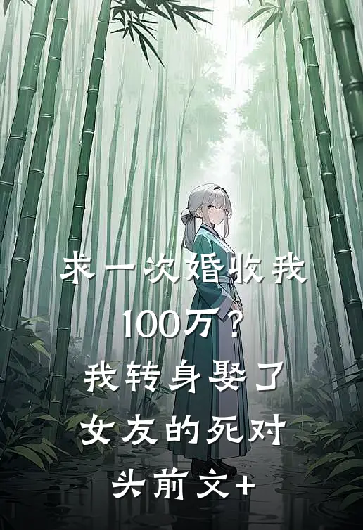 求一次婚收我100万？我转身娶了女友的死对头前文+